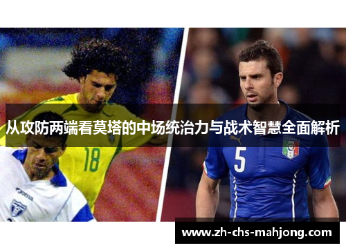 从攻防两端看莫塔的中场统治力与战术智慧全面解析