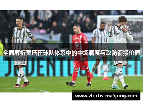 全面解析莫塔在球队体系中的中场调度与攻防衔接价值 全面解析莫塔在球队体系中的中场调度与攻防衔接价值
