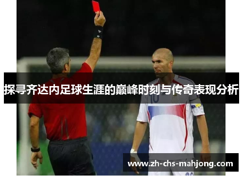 探寻齐达内足球生涯的巅峰时刻与传奇表现分析 探寻齐达内足球生涯的巅峰时刻与传奇表现分析