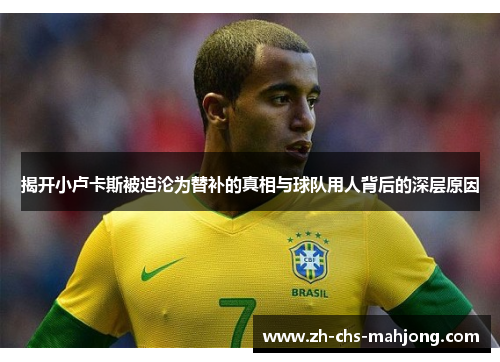 揭开小卢卡斯被迫沦为替补的真相与球队用人背后的深层原因