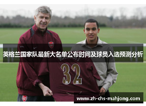 英格兰国家队最新大名单公布时间及球员入选预测分析