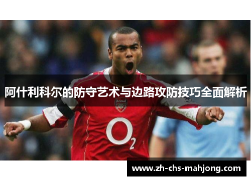 阿什利科尔的防守艺术与边路攻防技巧全面解析 阿什利科尔的防守艺术与边路攻防技巧全面解析