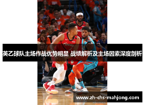 英乙球队主场作战优势明显 战绩解析及主场因素深度剖析