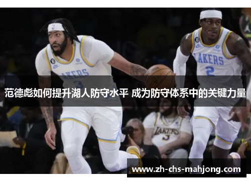 范德彪如何提升湖人防守水平 成为防守体系中的关键力量 范德彪如何提升湖人防守水平 成为防守体系中的关键力量