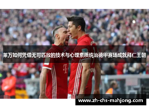 莱万如何凭借无可匹敌的技术与心理素质统治德甲赛场成就拜仁王朝 莱万如何凭借无可匹敌的技术与心理素质统治德甲赛场成就拜仁王朝