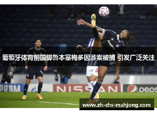 葡萄牙体育前国脚鲁本塞梅多因涉案被捕 引发广泛关注