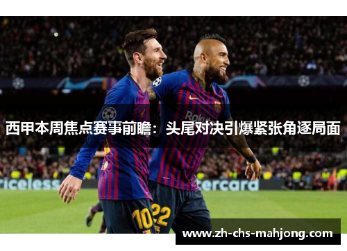 西甲本周焦点赛事前瞻:头尾对决引爆紧张角逐局面 西甲本周焦点赛事前瞻:头尾对决引爆紧张角逐局面