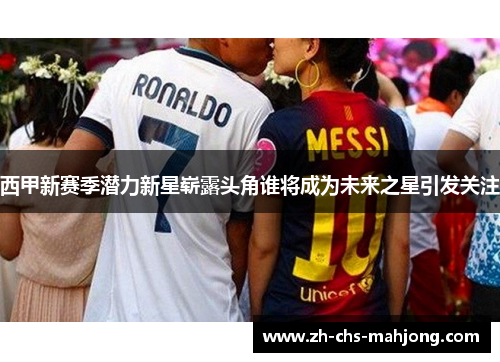 西甲新赛季潜力新星崭露头角谁将成为未来之星引发关注 西甲新赛季潜力新星崭露头角谁将成为未来之星引发关注