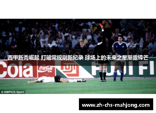 西甲新秀崛起 打破常规刷新纪录 球场上的未来之星渐露锋芒 西甲新秀崛起 打破常规刷新纪录 球场上的未来之星渐露锋芒