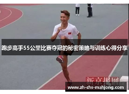 跑步高手55公里比赛夺冠的秘密策略与训练心得分享 跑步高手55公里比赛夺冠的秘密策略与训练心得分享