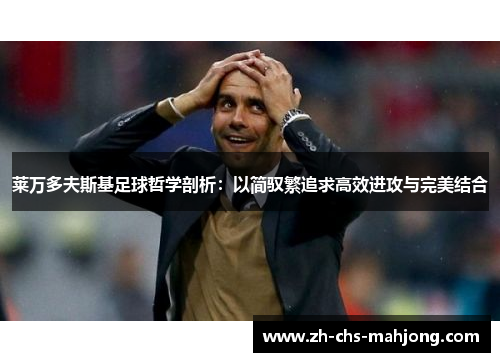 莱万多夫斯基足球哲学剖析:以简驭繁追求高效进攻与完美结合 莱万多夫斯基足球哲学剖析:以简驭繁追求高效进攻与完美结合