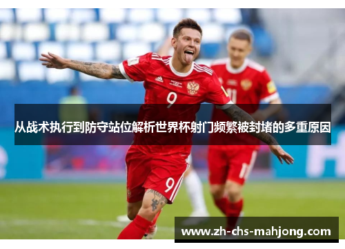 从战术执行到防守站位解析世界杯射门频繁被封堵的多重原因