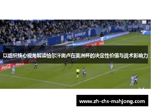 以组织核心视角解读恰尔汗奥卢在美洲杯的决定性价值与战术影响力