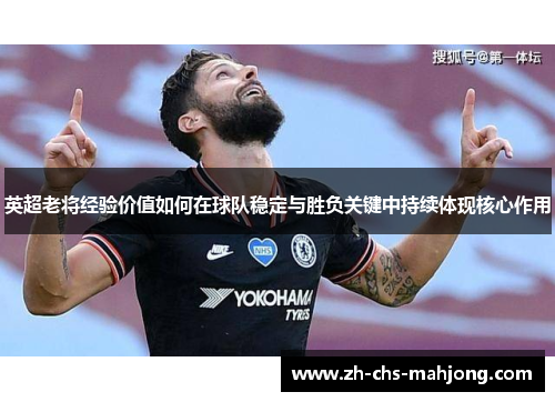 英超老将经验价值如何在球队稳定与胜负关键中持续体现核心作用