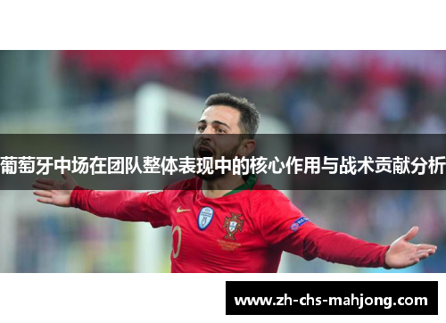 葡萄牙中场在团队整体表现中的核心作用与战术贡献分析