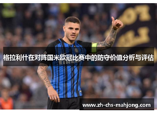 格拉利什在对阵国米欧冠比赛中的防守价值分析与评估