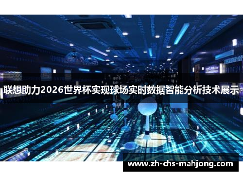 联想助力2026世界杯实现球场实时数据智能分析技术展示