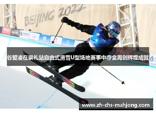 谷爱凌在崇礼站自由式滑雪U型场地赛事中夺金再创辉煌成就