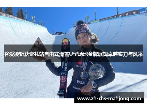 谷爱凌斩获崇礼站自由式滑雪U型场地金牌展现卓越实力与风采 谷爱凌斩获崇礼站自由式滑雪U型场地金牌展现卓越实力与风采