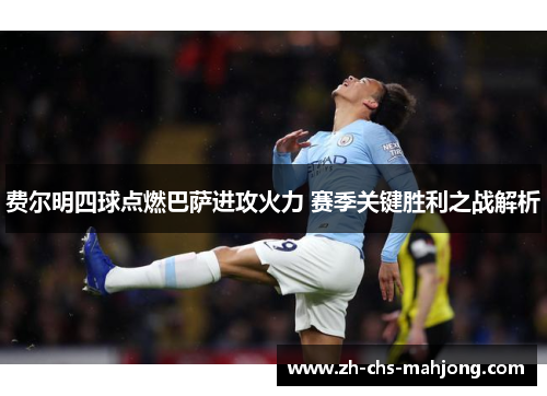费尔明四球点燃巴萨进攻火力 赛季关键胜利之战解析 费尔明四球点燃巴萨进攻火力 赛季关键胜利之战解析