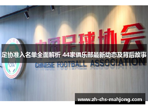 足协准入名单全面解析 44家俱乐部最新动态及背后故事 足协准入名单全面解析 44家俱乐部最新动态及背后故事