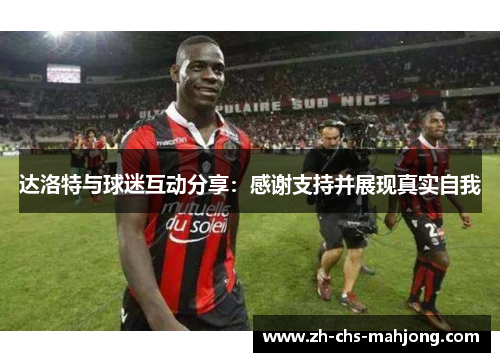 达洛特与球迷互动分享:感谢支持并展现真实自我 达洛特与球迷互动分享:感谢支持并展现真实自我