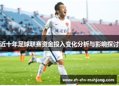 近十年足球联赛资金投入变化分析与影响探讨 近十年足球联赛资金投入变化分析与影响探讨