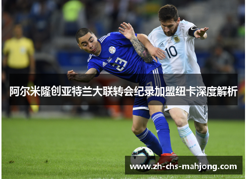 阿尔米隆创亚特兰大联转会纪录加盟纽卡深度解析 阿尔米隆创亚特兰大联转会纪录加盟纽卡深度解析