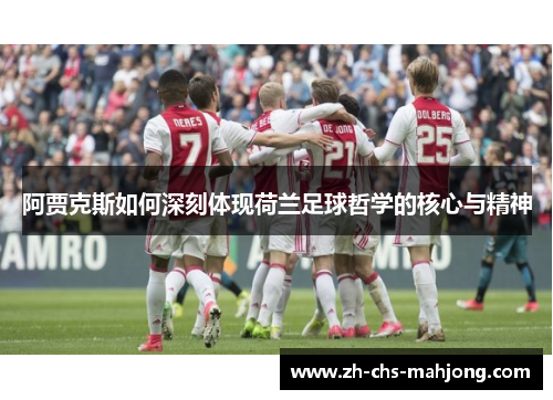 阿贾克斯如何深刻体现荷兰足球哲学的核心与精神 阿贾克斯如何深刻体现荷兰足球哲学的核心与精神