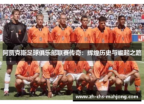 阿贾克斯足球俱乐部联赛传奇:辉煌历史与崛起之路 阿贾克斯足球俱乐部联赛传奇:辉煌历史与崛起之路