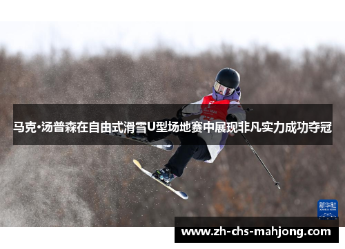 马克·汤普森在自由式滑雪U型场地赛中展现非凡实力成功夺冠 马克·汤普森在自由式滑雪U型场地赛中展现非凡实力成功夺冠